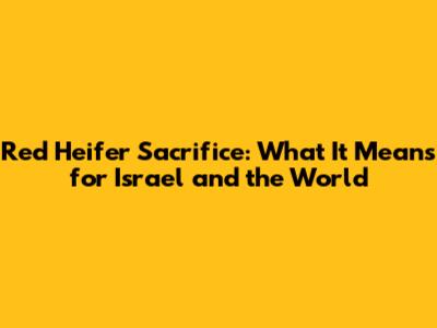 Red Heifer Sacrifice: What It Means for Israel and the World