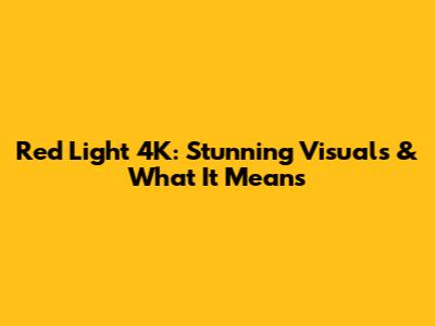Red Light 4K: Stunning Visuals & What It Means