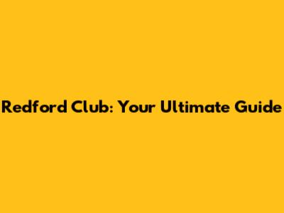 Redford Club: Your Ultimate Guide