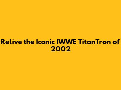 Relive the Iconic IWWE TitanTron of 2002