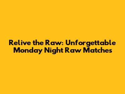 Relive the Raw: Unforgettable Monday Night Raw Matches