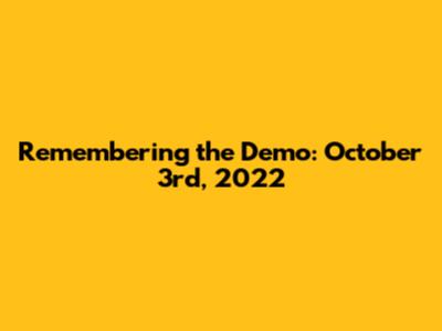 Remembering the Demo: October 3rd, 2022