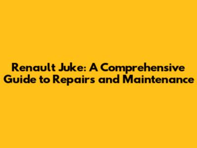 Renault Juke: A Comprehensive Guide to Repairs and Maintenance