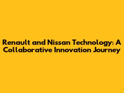 Renault and Nissan Technology: A Collaborative Innovation Journey