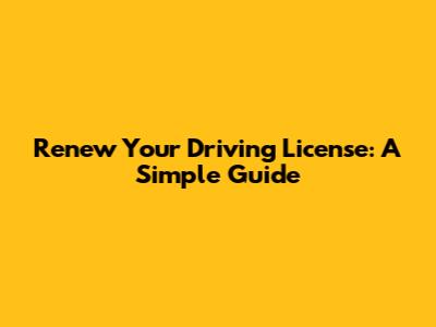 Renew Your Driving License: A Simple Guide