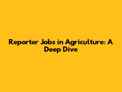 Reporter Jobs in Agriculture: A Deep Dive