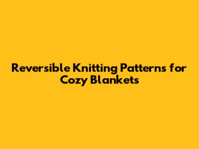 Reversible Knitting Patterns for Cozy Blankets