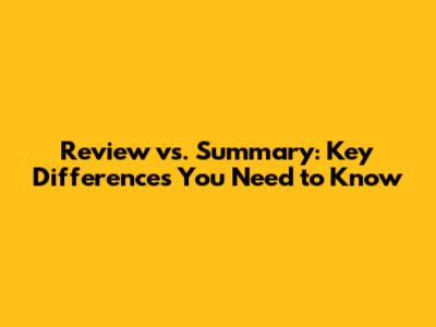 Review vs. Summary: Key Differences You Need to Know