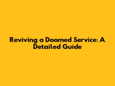 Reviving a Doomed Service: A Detailed Guide