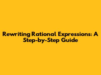 Rewriting Rational Expressions: A Step-by-Step Guide