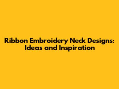 Ribbon Embroidery Neck Designs: Ideas and Inspiration