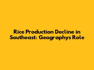 Rice Production Decline in Southeast: Geography's Role