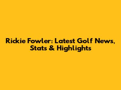 Rickie Fowler: Latest Golf News, Stats & Highlights