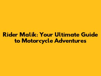 Rider Malik: Your Ultimate Guide to Motorcycle Adventures