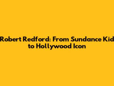 Robert Redford: From Sundance Kid to Hollywood Icon