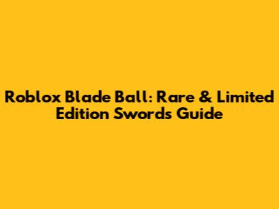 Roblox Blade Ball: Rare & Limited Edition Swords Guide