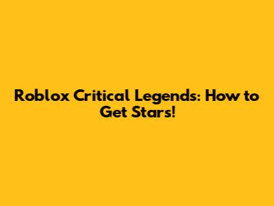 Roblox Critical Legends: How to Get Stars!