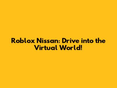 Roblox Nissan: Drive into the Virtual World!