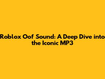Roblox Oof Sound: A Deep Dive into the Iconic MP3