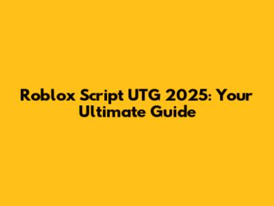 Roblox Script UTG 2025: Your Ultimate Guide