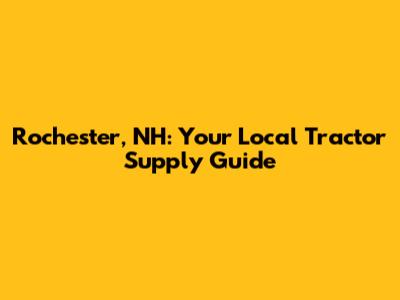 Rochester, NH: Your Local Tractor Supply Guide
