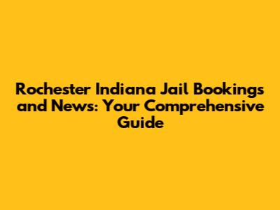 Rochester Indiana Jail Bookings and News: Your Comprehensive Guide