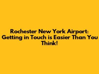 Rochester New York Airport: Getting in Touch is Easier Than You Think!