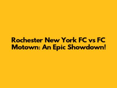Rochester New York FC vs FC Motown: An Epic Showdown!