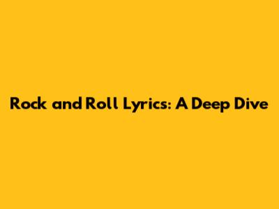Rock and Roll Lyrics: A Deep Dive