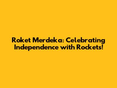 Roket Merdeka: Celebrating Independence with Rockets!