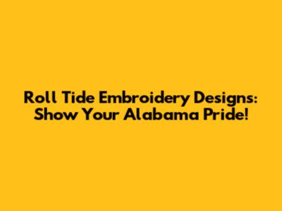 Roll Tide Embroidery Designs: Show Your Alabama Pride!