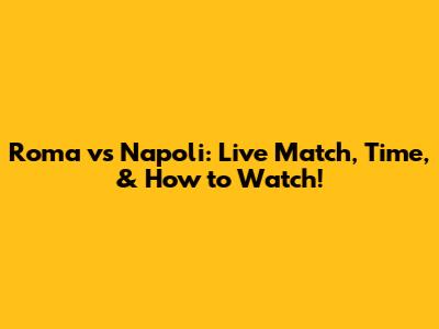 Roma vs Napoli: Live Match, Time, & How to Watch!