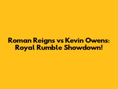 Roman Reigns vs Kevin Owens: Royal Rumble Showdown!