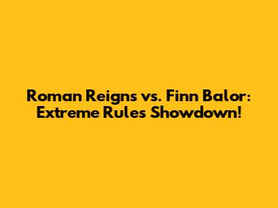Roman Reigns vs. Finn Balor: Extreme Rules Showdown!