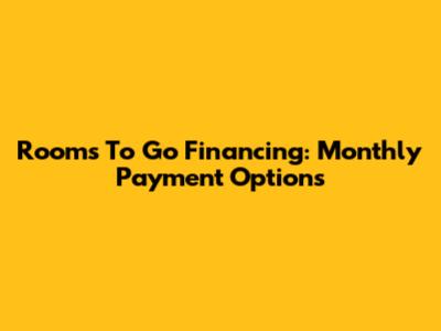 Rooms To Go Financing: Monthly Payment Options