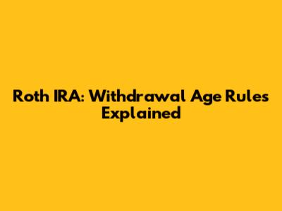 Roth IRA: Withdrawal Age Rules Explained