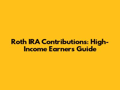 Roth IRA Contributions: High-Income Earners' Guide