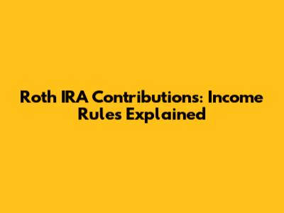 Roth IRA Contributions: Income Rules Explained
