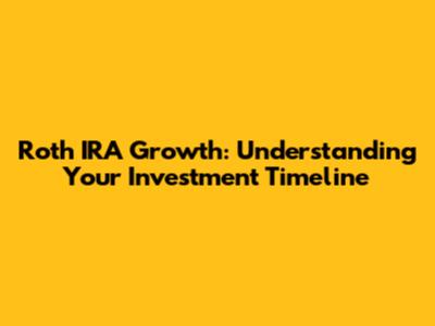 Roth IRA Growth: Understanding Your Investment Timeline
