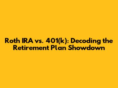Roth IRA vs. 401(k): Decoding the Retirement Plan Showdown