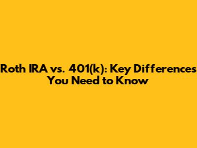 Roth IRA vs. 401(k): Key Differences You Need to Know