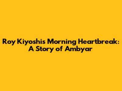 Roy Kiyoshi's Morning Heartbreak: A Story of Ambyar