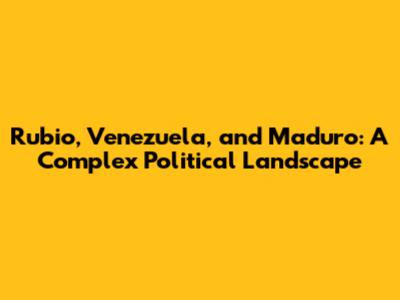 Rubio, Venezuela, and Maduro: A Complex Political Landscape