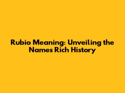Rubio Meaning: Unveiling the Name's Rich History