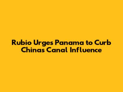 Rubio Urges Panama to Curb China's Canal Influence