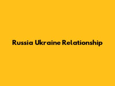 Russia Ukraine Relationship