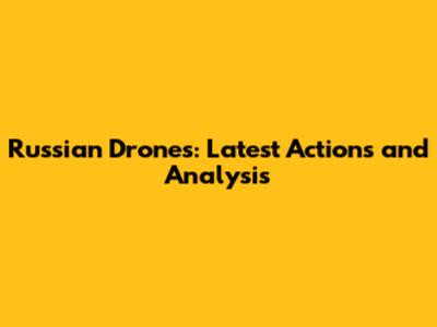 Russian Drones: Latest Actions and Analysis