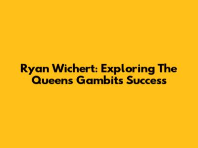 Ryan Wichert: Exploring The Queen's Gambit's Success