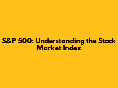 S&P 500: Understanding the Stock Market Index