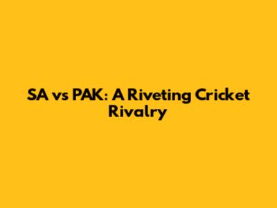 SA vs PAK: A Riveting Cricket Rivalry